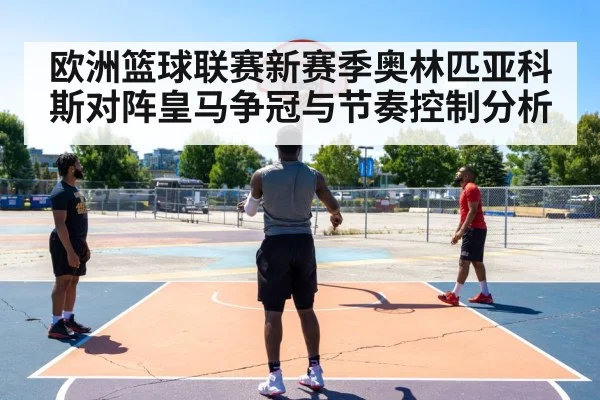 欧洲篮球联赛新赛季奥林匹亚科斯对阵皇马争冠与节奏控制分析 | kaiyun