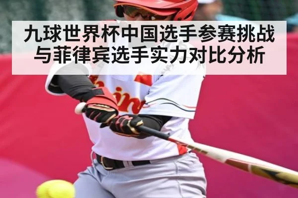 九球世界杯中国选手参赛挑战与菲律宾选手实力对比分析（kaiyun）