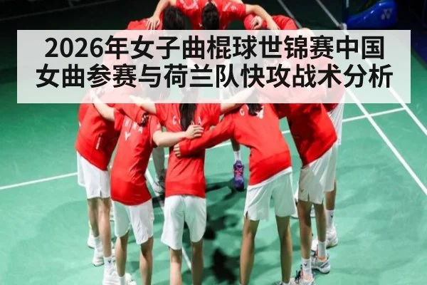 2026年女子曲棍球世锦赛中国女曲参赛与荷兰队快攻战术分析 | kaiyun